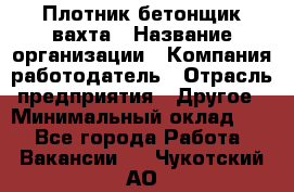 Плотник-бетонщик-вахта › Название организации ­ Компания-работодатель › Отрасль предприятия ­ Другое › Минимальный оклад ­ 1 - Все города Работа » Вакансии   . Чукотский АО